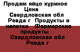 Продам яйцо куриное  › Цена ­ 70 - Свердловская обл., Ревда г. Продукты и напитки » Фермерские продукты   . Свердловская обл.,Ревда г.